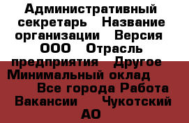 Административный секретарь › Название организации ­ Версия, ООО › Отрасль предприятия ­ Другое › Минимальный оклад ­ 25 000 - Все города Работа » Вакансии   . Чукотский АО